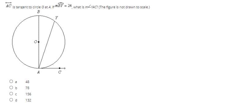 AC
tangent to circle O at A. If mBY = 24, what is MYAC? (The figure is not drawn to scale.)
is
A
a
48
78
156
132
O O O O
