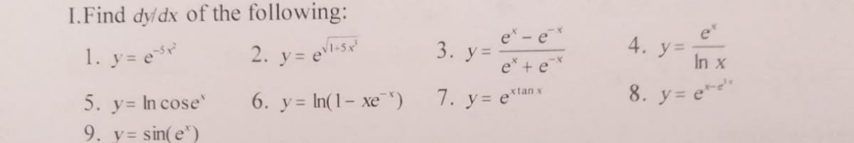 I.Find dy/dx of the following:
1. y = e³x²¹
2. y = evl-5x²
6. y = ln(1 − xe *)
5. y = In cose'
9. y = sin(e)
3. y =
e - ex
et
+ e
Xtan x
7. y= et
4. y=
In x
8. y = exe