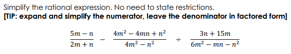 Simplify the rational expression. No need to state restrictions.
[TIP: expand and simplify the numerator, leave the denominator in factored form]
5m-n
2m + n
4m² - 4mn + n²
4m² -n²
3n + 15m
6m² -mn-n²