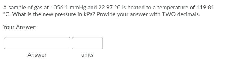 A sample of gas at 1056.1 mmHg and 22.97 °C is heated to a temperature of 119.81
°C. What is the new pressure in kPa? Provide your answer with TWO decimals.
Your Answer:
Answer
units
