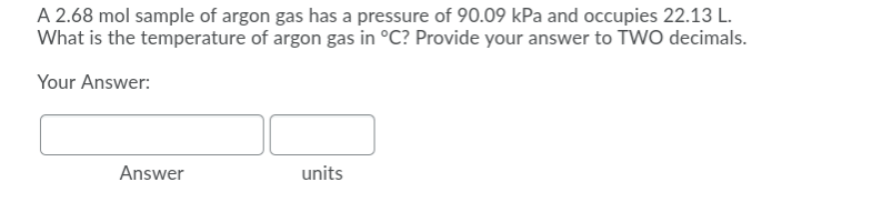 A 2.68 mol sample of argon gas has a pressure of 90.09 kPa and occupies 22.13 L.
What is the temperature of argon gas in °C? Provide your answer to TWO decimals.
Your Answer:
Answer
units

