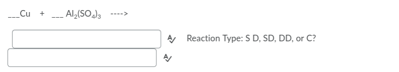 _Cu
Al,(SO)3
---->
---
A Reaction Type: S D, SD, DD, or C?
