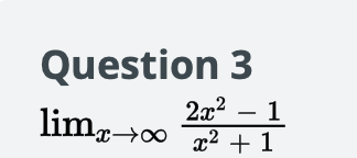 Question 3
2x2 – 1
limr->0 2+1
x→∞ r2 + 1
