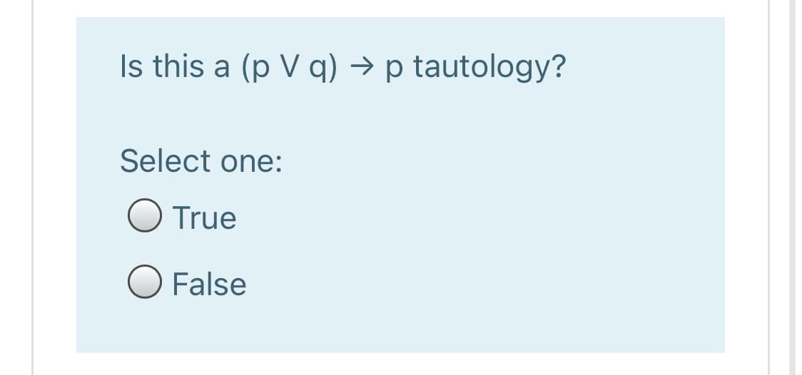 Is this a (p V q) → p tautology?
Select one:
O True
O False
