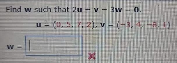 Find w such that 2u + v - 3w = 0.
= (0, 5, 7, 2), v = (-3, 4, -8, 1)
%3D
W =
