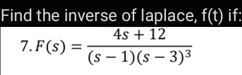 Find the inverse of laplace, f(t) if:
4s + 12
7. F(s)
(s – 1)(s – 3)3
