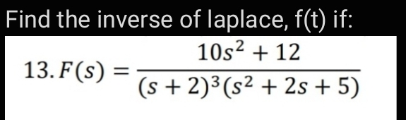 Find the inverse of laplace, f(t) if:
10s? + 12
13. F(s) =
(s + 2)3(s² + 2s + 5)
