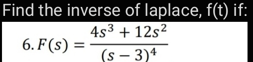 Find the inverse of laplace, f(t) if:
4s3 + 12s?
6. F (s) :
(s - 3)4
