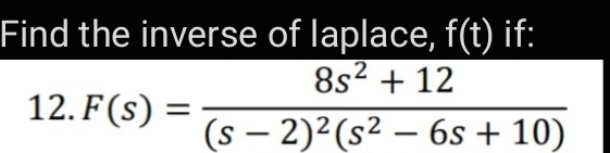 Find the inverse of laplace, f(t) if:
8s2 + 12
12. F(s) =
(s – 2)²(s² – 6s + 10)
-

