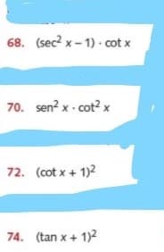 68. (sec? x - 1) · cot x
70. sen? x - cot? x
72. (cot x + 1)2
74. (tan x + 1)2
