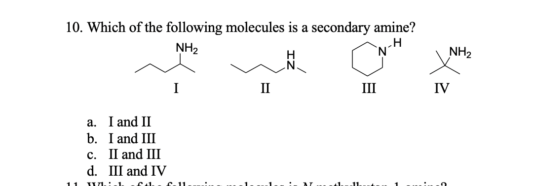10. Which of the following molecules is a secondary amine?
NH2
NH2
П
III
IV
a. I and II
b. I and III
c. II and III
d. III and IV
