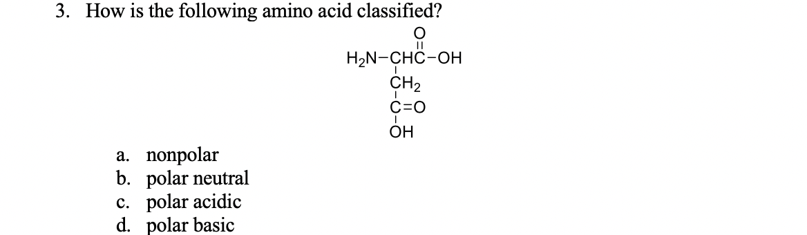 3. How is the following amino acid classified?
H2N-CHC-OH
CH2
C=0
ОН
a. nonpolar
b. polar neutral
c. polar acidic
d. polar basic
