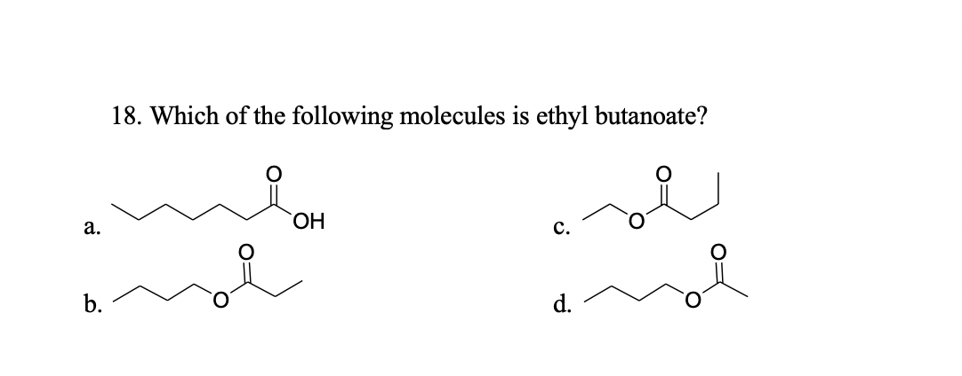 18. Which of the following molecules is ethyl butanoate?
a.
c.
b.
d.
