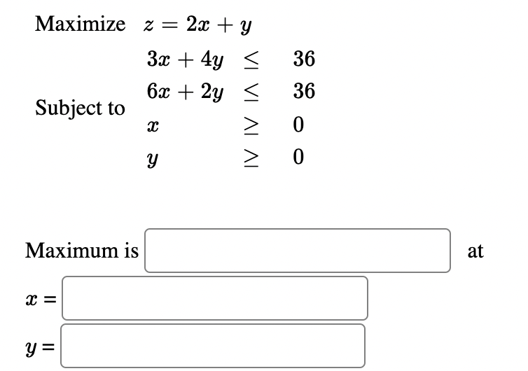 Мaximize z 3 2х + у
За + 4у <
36
6x + 2y <
36
Subject to
Мaximum is
at
y =
VI VI ЛІ ЛІ
II
