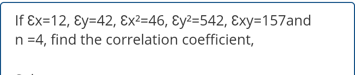 If Ex=12, Ɛy=42, Ex²=46, Ɛy²=542, Exy=157and
n =4, find the correlation coefficient,
