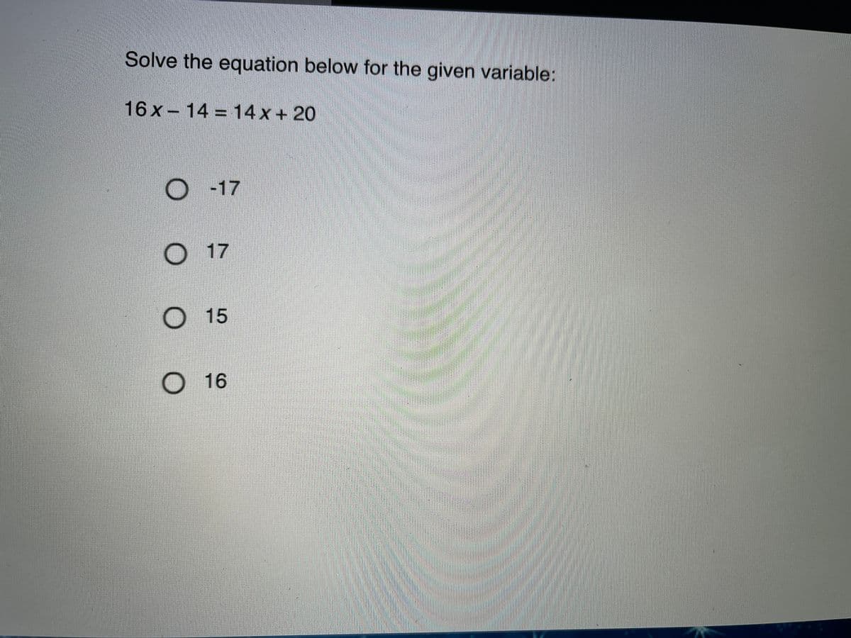 Solve the equation below for the given variable:
16 x- 14 = 14x + 20
-17
O17
O 15
O 16
