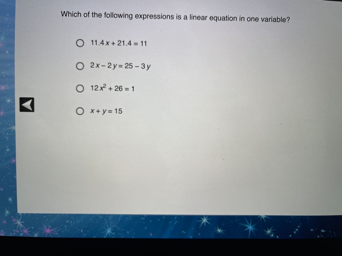 Which of the following expressions is a linear equation in one variable?
O 11.4x+21.4 = 11
%3D
О 2х-2у%3D25-3 у
O 12x + 26 = 1
Ox+y=D15
%3D
