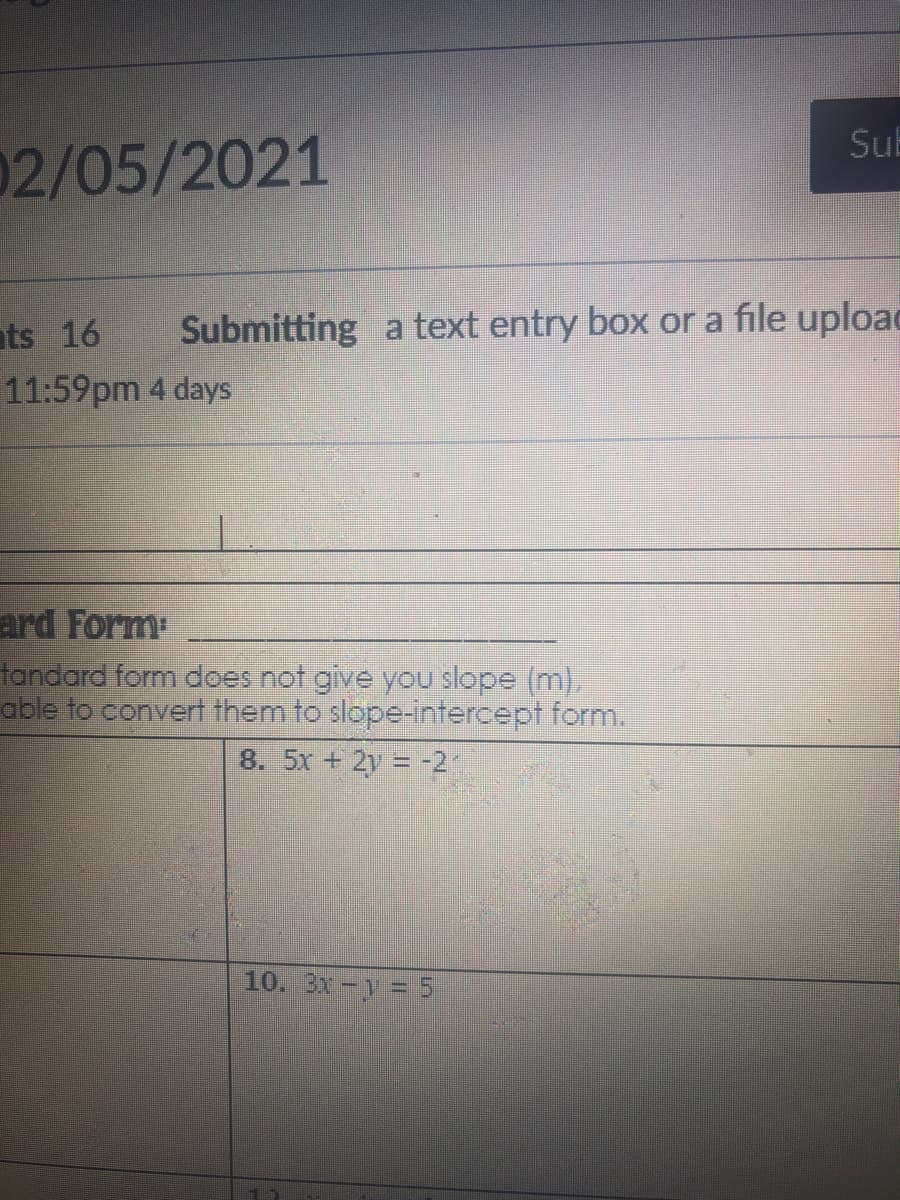 Sub
02/05/2021
ts 16
Submitting a text entry box or a file uploac
11:59pm 4 days
ard Form
tandard form does not give you slope (m).
able to convert them to slope-intercept form.
8. 5x + 2y = -2
10. 3N-y = 5
