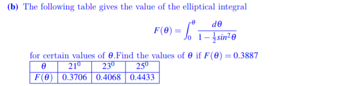 (b) The following table gives the value of the elliptical integral
de
F(0) = , 1-}sin²0
for certain values of 0.Find the values of 0 if F(0) = 0.3887
250
210
230
F(0) | 0.3706 | 0.4068 | 0.4433
