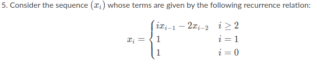 5. Consider the sequence (x;) whose terms are given by the following recurrence relation:
ix;-1 – 2x;-2 i> 2
i = 1
1
1
i = 0
