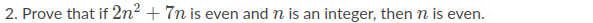 2. Prove that if 2n2 + 7n is even and n is an integer, then n is even.
