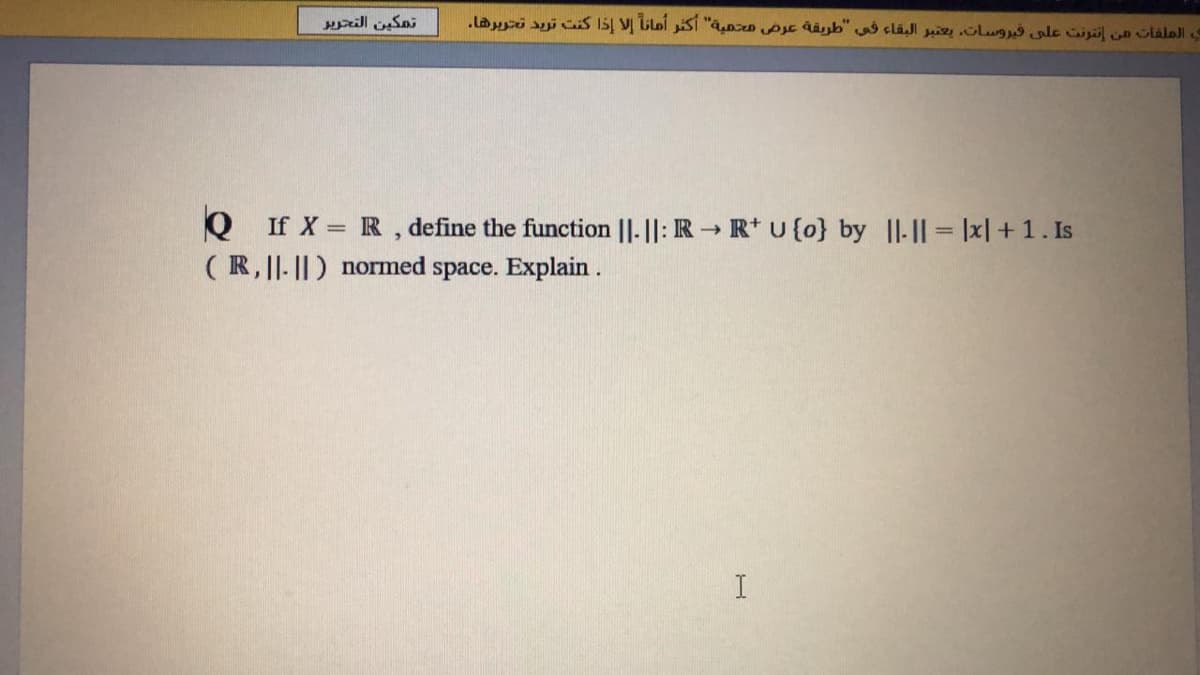 ill Sai
.Lai i CiS I5 VĮ Gloi ST "ao pje aib" clál iz lwg le iji n laloll
Q If X R , define the function ||. ||: R → R*u {o} by ||-|| = |x| + 1. Is
(R, ||- ||) normed space. Explain .
I
