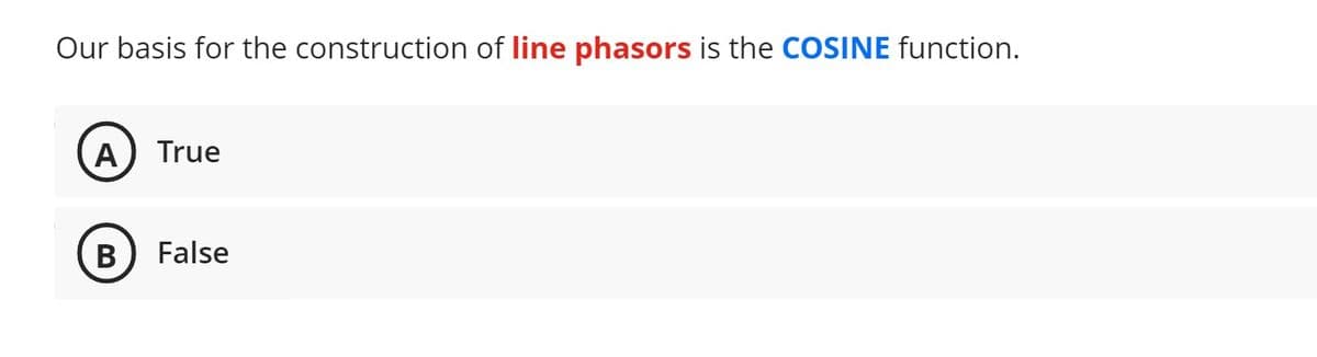 Our basis for the construction of line phasors is the COSINE function.
A
True
B
False
