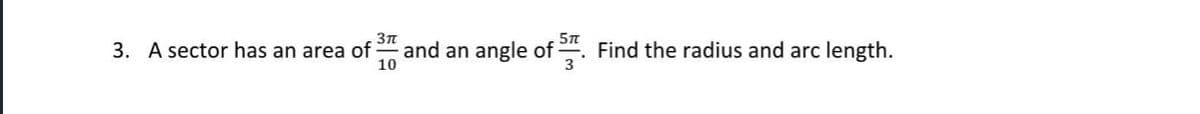 Зл
3. A sector has an area of
10
5n
and an angle of . Find the radius and arc length.
