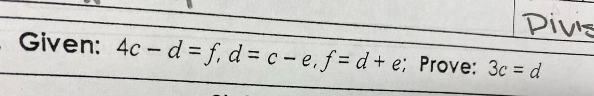 Pivis
Given: 4c - d= f, d = c- e.f= d + e; Prove: 3c = d
