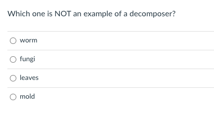 Which one is NOT an example of a decomposer?
worm
fungi
leaves
mold
