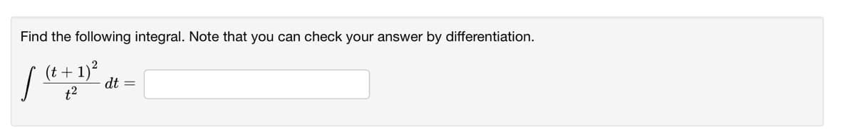 Find the following integral. Note that you can check your answer by differentiation.
(t + 1)?
dt =
t2
