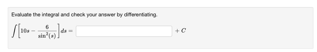 Evaluate the integral and check your answer by differentiating.
6
10s
ds =
+ C
sin (s)
