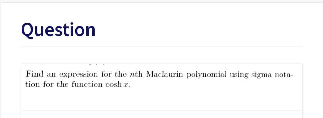 Question
Find an
expression for the nth Maclaurin polynomial using sigma nota-
tion for the function cosh x.
