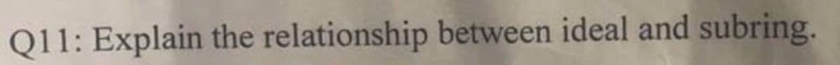 Q11: Explain the relationship between ideal and subring.
