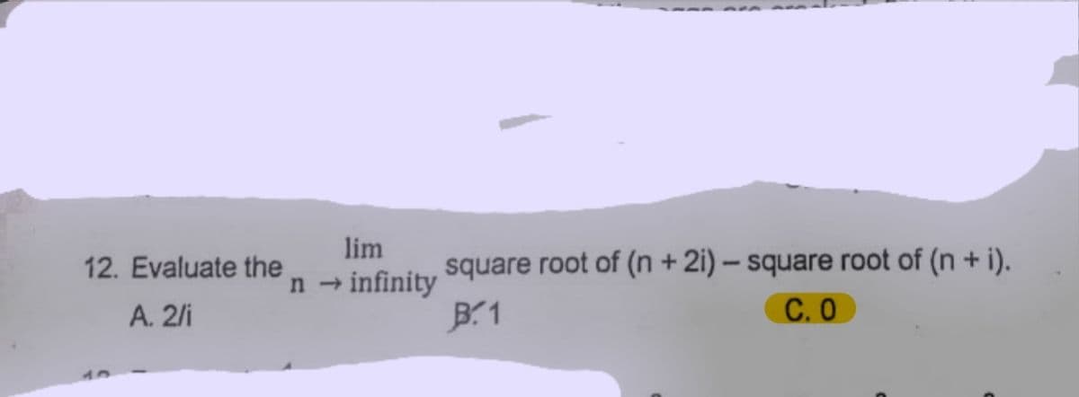 lim
12. Evaluate the
square root of (n + 2i) – square root of (n + i).
n infinity
B1
A. 2/i
C.O
