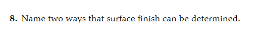 8. Name two ways that surface finish can be determined.