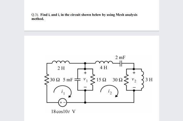 Q.3). Find i, and i, in the circuit shown below by using Mesh analysis
method.
2 mF
2 H
4 H
30 Ω 5 mF
15 2
30 Ω
3 H
18 cos101 V
