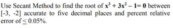 Use Secant Method to find the root of x³ + 3x² – 1= 0 between
[-3, -2] accurate to five decimal places and percent relative
error of< 0.05%.
