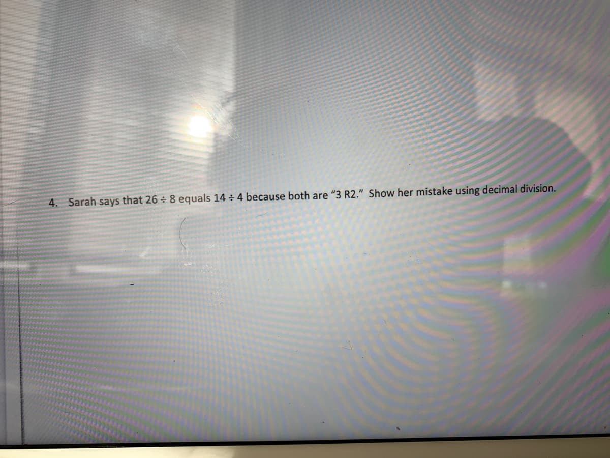 4. Sarah says that 26 8 equals 14 ÷ 4 because both are "3 R2." Show her mistake using decimal division.
