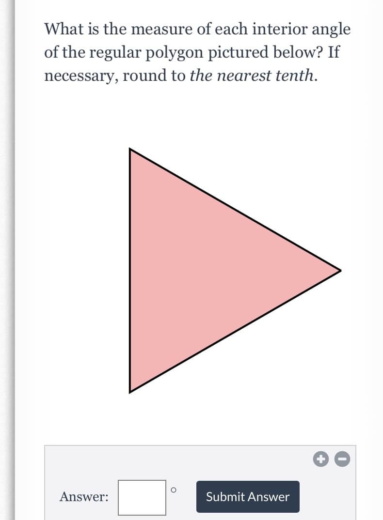 What is the measure of each interior angle
of the regular polygon pictured below? If
necessary, round to the nearest tenth.
Answer:
Submit Answer

