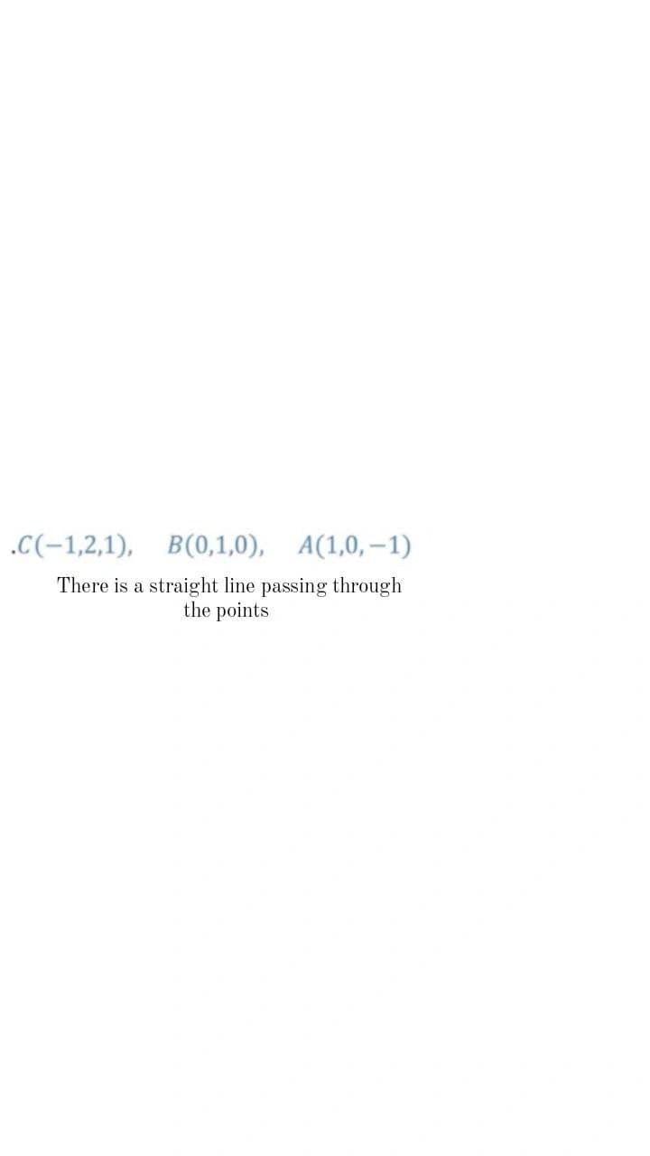 .C(-1,2,1), B(0,1,0), A(1,0,–1)
There is a straight line passing through
the points
