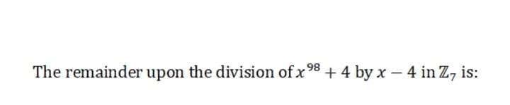 The remainder upon the division of x 98 + 4 by x – 4 in Z, is:

