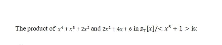 The product of x* + x3 + 2x? and 2x² + 4x + 6 in z, [x]/< x5 +1 > is:

