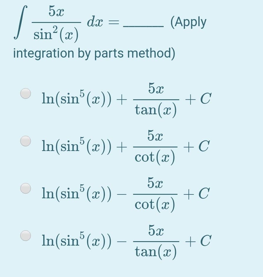 5x
dx
sin (x)
integration by parts method)
(Apply
5x
+ C
tan(x)
In(sin°(x))+
In(sin° (x)) +
5x
+ C
cot(x)
In(sin° (x))
5x
+ C
cot(x)
In(sin°(x)) -
5x
+ C
tan(x)
