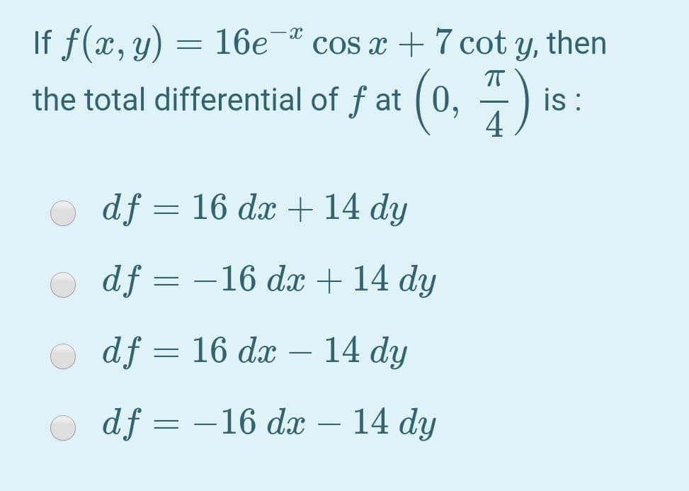 If f(x, y) = 16e¯ª cos x + 7 cot y, then
the total differential of f at (0,
is:
O df = 16 dx + 14 dy
O df = –16 dx + 14 dy
O df = 16 dæ – 14 dy
O df = –16 dx – 14 dy
