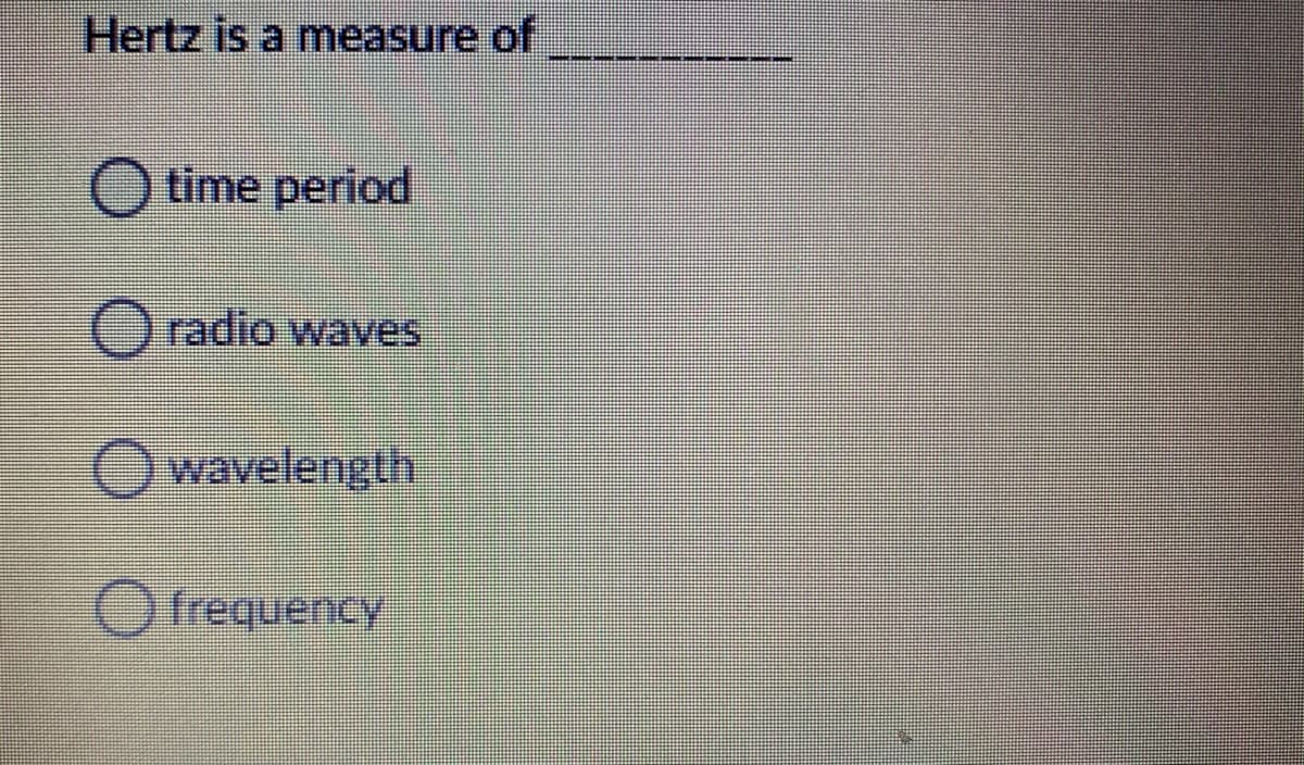 Hertz is a measure of
O time period
O radio waves
Owavelength
O frequency
