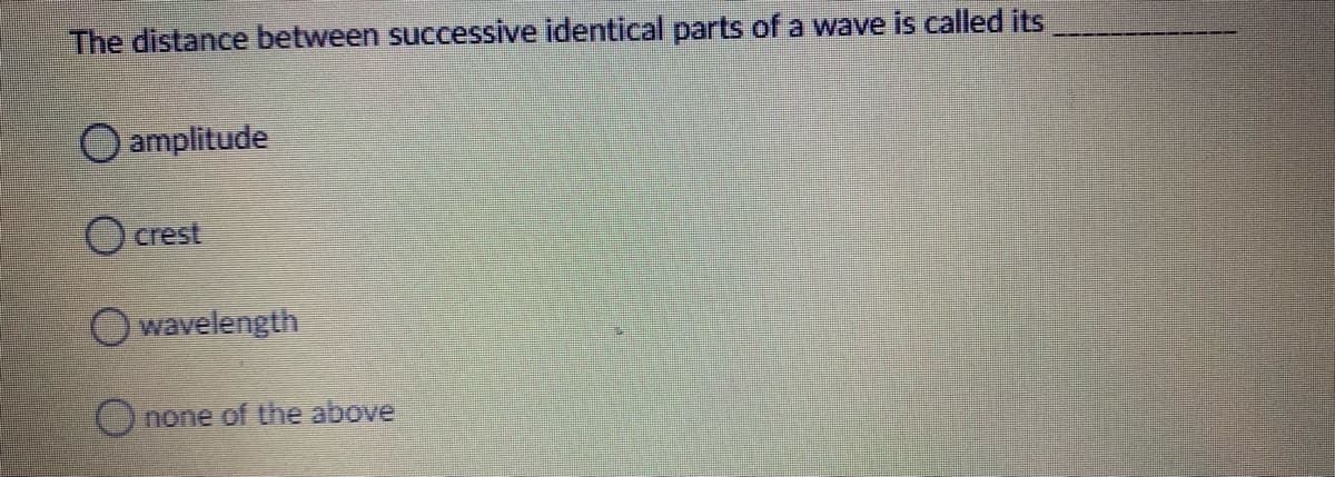 The distance between successive identical parts of a wave is called its
amplitude
O crest
O wavelength
Onone of the above
