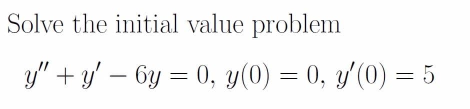 Solve the initial value problem
y" + y' – 6y = 0, y(0) = 0, y'(0) = 5
