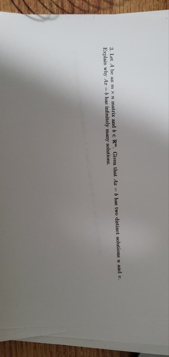 3. Let A be an m x n matrix and b E Rm. Given that Ax = b has two distinct solutions u and v.
Explain why Ax=b has infinitely many solutions.
