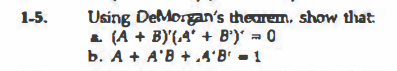Using DeMorgan's thearem, show that.
L (A + B)'{.4' + B')' = 0
b. A + A'B + .4'B' - 1
1-5.
